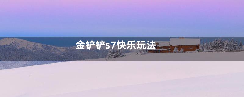 金铲铲s7快乐玩法