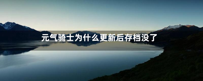 元气骑士为什么更新后存档没了