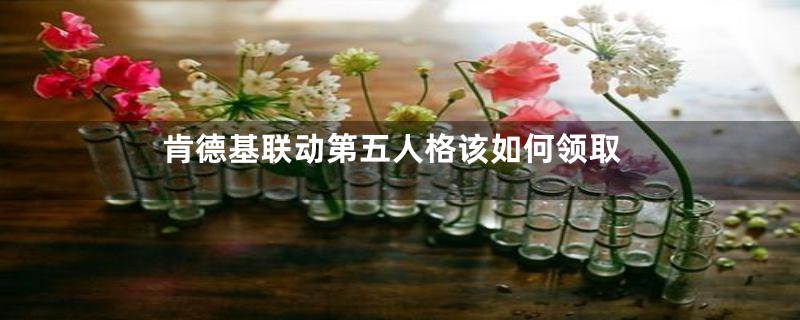肯德基联动第五人格该如何领取