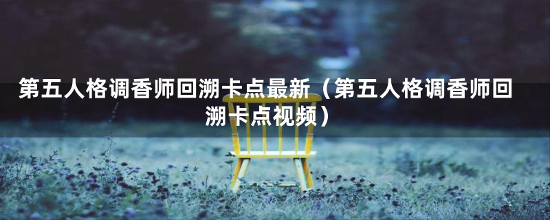 第五人格调香师回溯卡点最新（第五人格调香师回溯卡点视频）