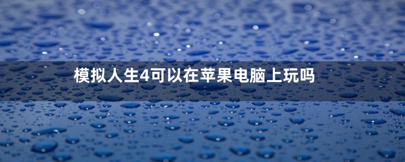 模拟人生4可以在苹果电脑上玩吗