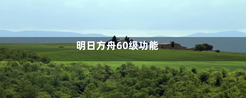 明日方舟60级功能