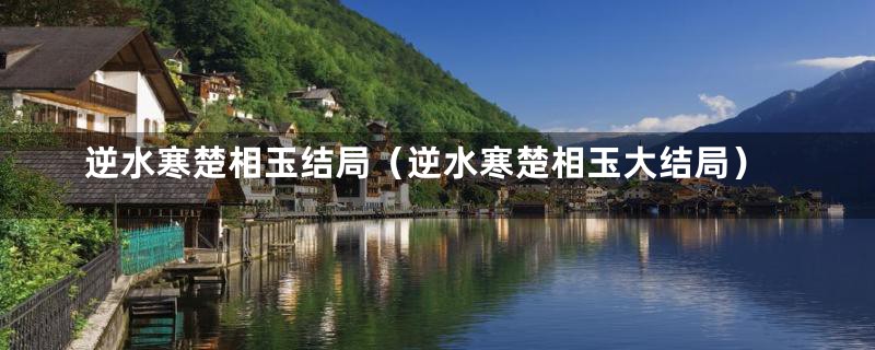 逆水寒楚相玉结局（逆水寒楚相玉大结局）