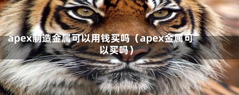 apex制造金属可以用钱买吗(apex金属可以买吗)