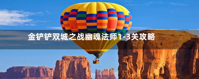 金铲铲双城之战幽魂法师1-3关攻略