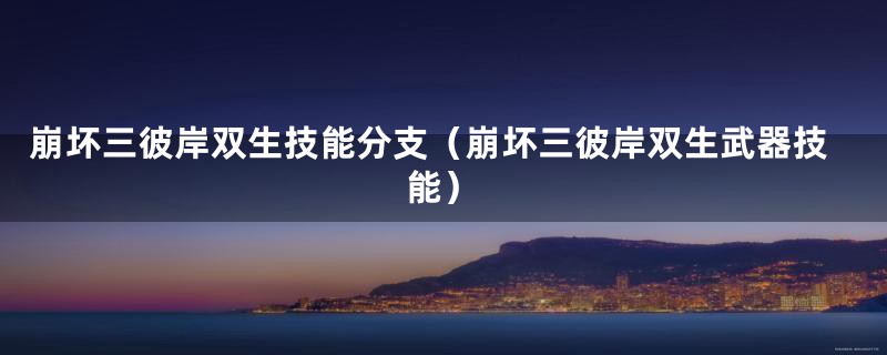 崩坏三彼岸双生技能分支(崩坏三彼岸双生武器技能)