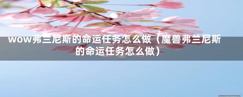 wow弗兰尼斯的命运任务怎么做（魔兽弗兰尼斯的命运任务怎么做）