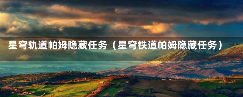 星穹轨道帕姆隐藏任务（星穹铁道帕姆隐藏任务）