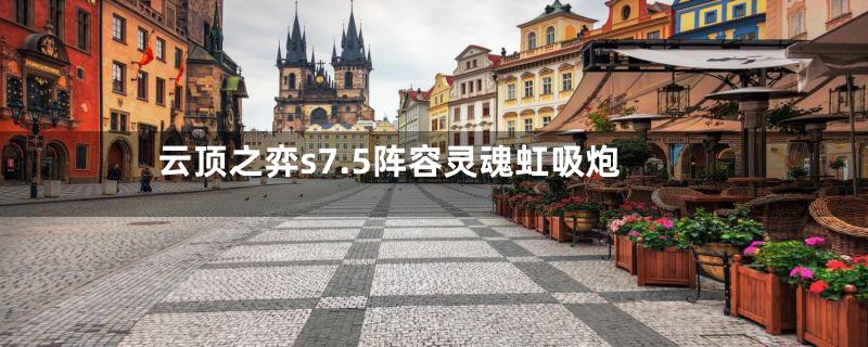 云顶之弈s7.5阵容灵魂虹吸炮