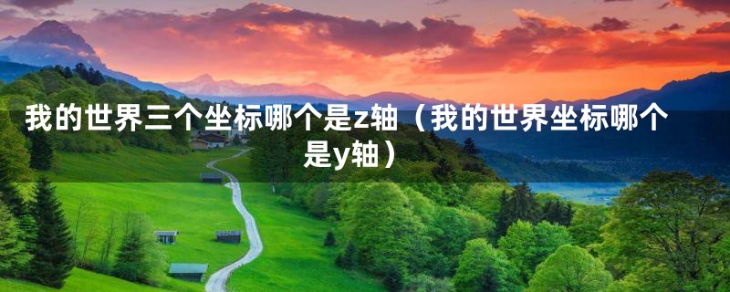 我的世界三个坐标哪个是z轴(我的世界坐标哪个是y轴)