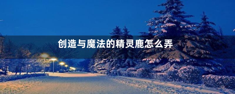 创造与魔法的精灵鹿怎么弄