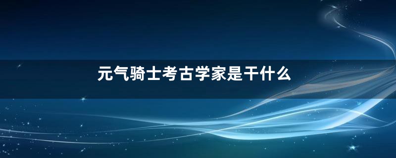 元气骑士考古学家是干什么