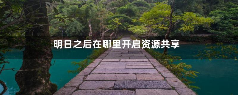 明日之后在哪里开启资源共享