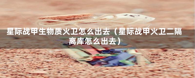 星际战甲生物质火卫怎么出去(星际战甲火卫二隔离库怎么出去)