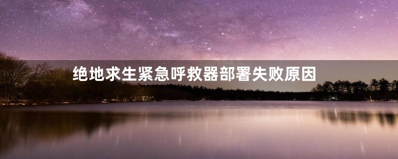 绝地求生紧急呼救器部署失败原因