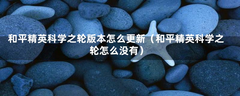 和平精英科学之轮版本怎么更新（和平精英科学之轮怎么没有）