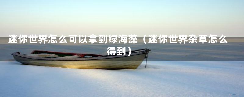 迷你世界怎么可以拿到绿海藻（迷你世界杂草怎么得到）
