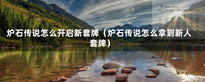 炉石传说怎么开启新套牌(炉石传说怎么拿到新人套牌)