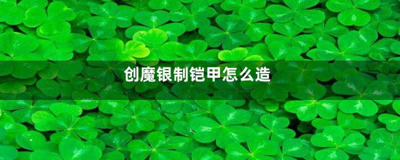 创魔银制铠甲怎么造