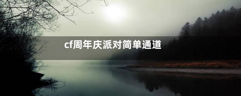 cf周年庆派对简单通道