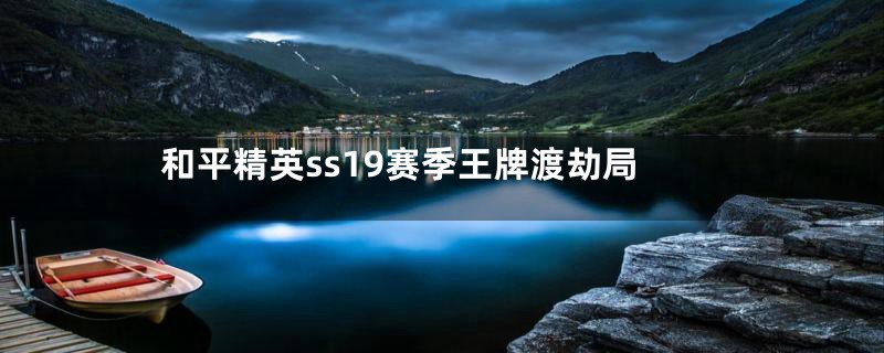 和平精英ss19赛季王牌渡劫局