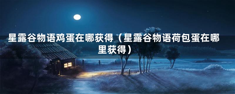 星露谷物语鸡蛋在哪获得（星露谷物语荷包蛋在哪里获得）