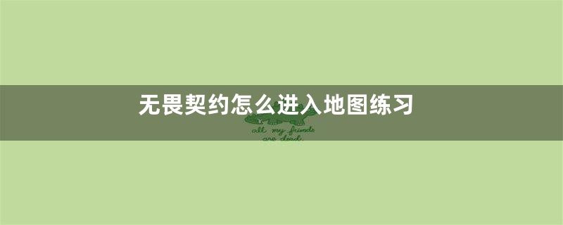 无畏契约怎么进入地图练习