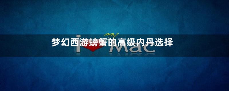梦幻西游螃蟹的高级内丹选择