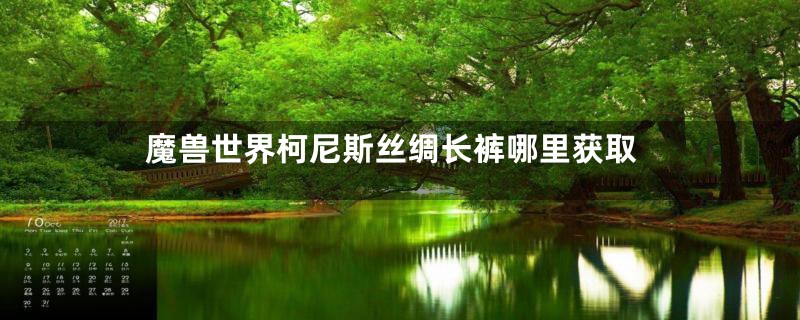 魔兽世界柯尼斯丝绸长裤哪里获取