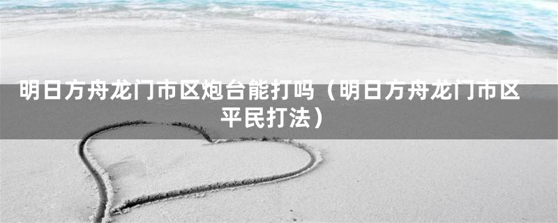 明日方舟龙门市区炮台能打吗（明日方舟龙门市区平民打法）