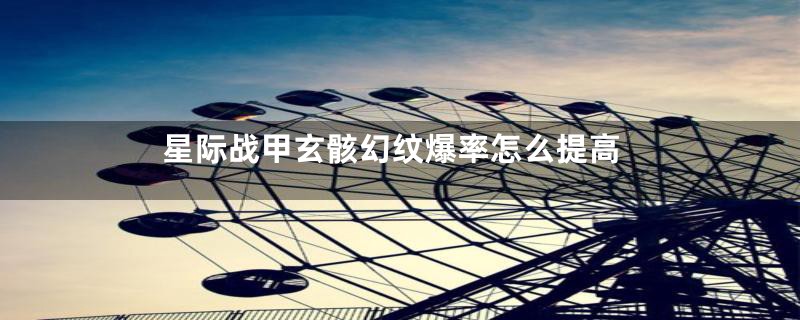 星际战甲玄骸幻纹爆率怎么提高