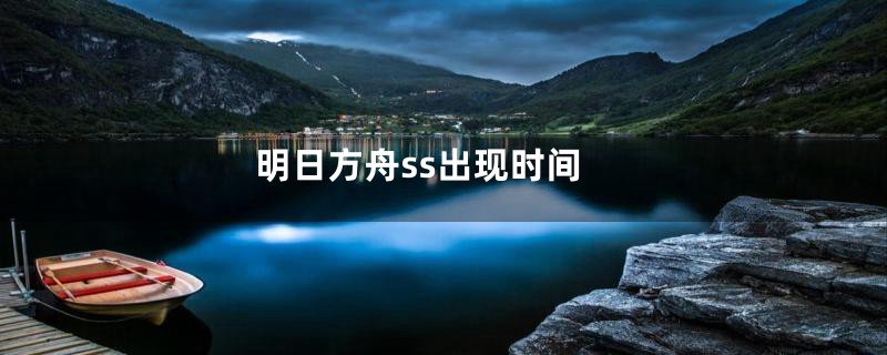 明日方舟ss出现时间