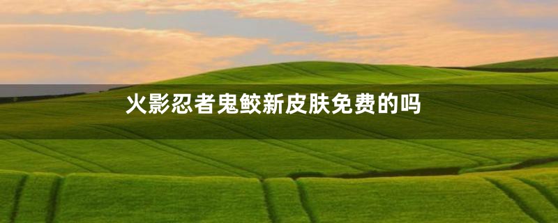 火影忍者鬼鲛新皮肤免费的吗