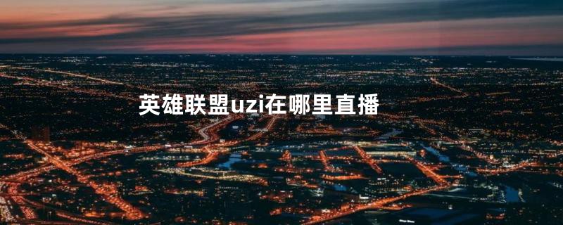 英雄联盟uzi在哪里直播