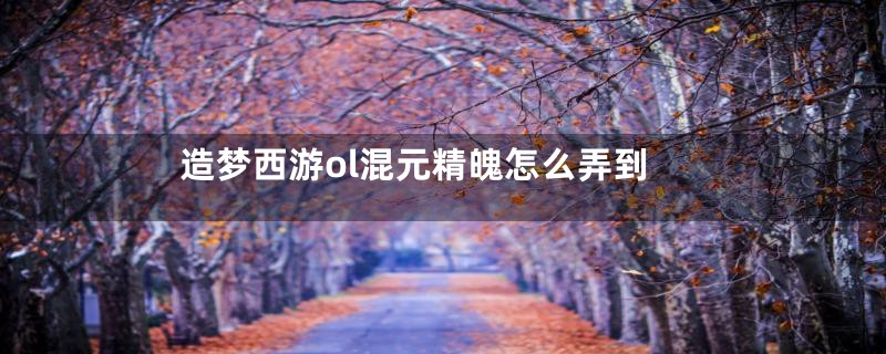 造梦西游ol混元精魄怎么弄到