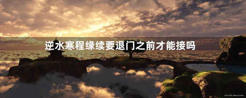 逆水寒程缘续要退门之前才能接吗