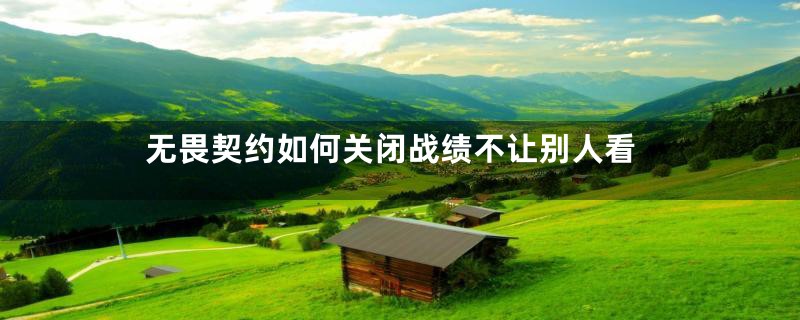 无畏契约如何关闭战绩不让别人看