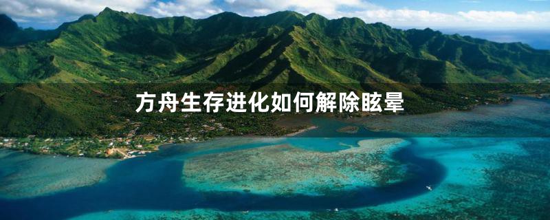 方舟生存进化如何解除眩晕