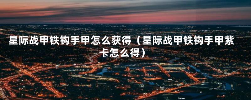 星际战甲铁钩手甲怎么获得（星际战甲铁钩手甲紫卡怎么得）