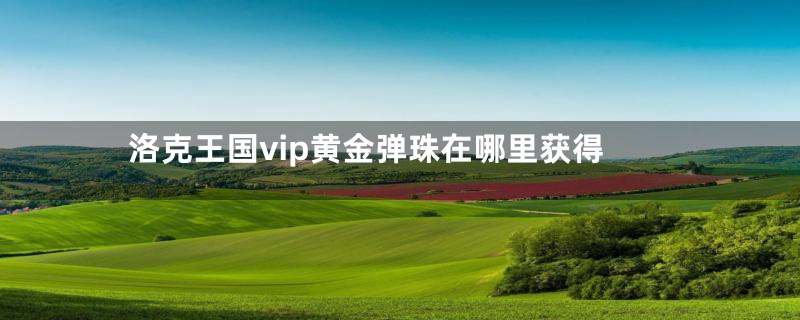 洛克王国vip黄金弹珠在哪里获得