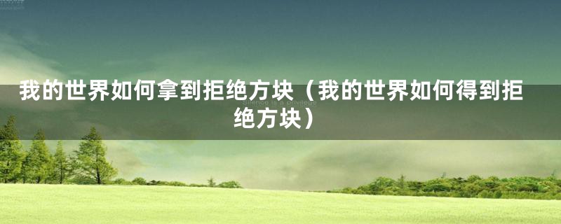 我的世界如何拿到拒绝方块（我的世界如何得到拒绝方块）