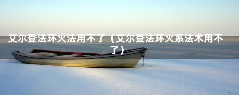 艾尔登法环火法用不了(艾尔登法环火系法术用不了)