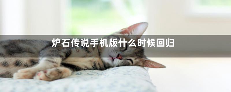炉石传说手机版什么时候回归