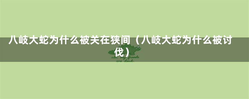 八岐大蛇为什么被关在狭间(八岐大蛇为什么被讨伐)