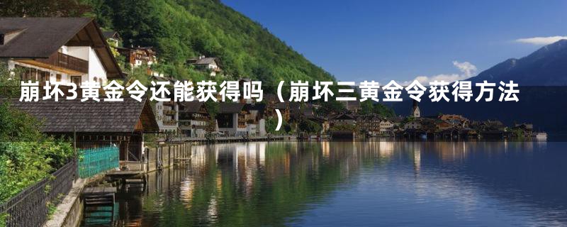 崩坏3黄金令还能获得吗（崩坏三黄金令获得方法）
