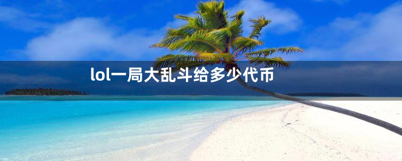 lol一局大乱斗给多少代币