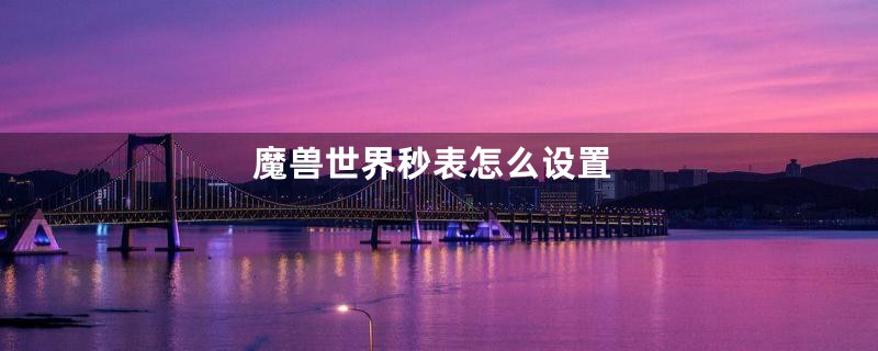 魔兽世界秒表怎么设置