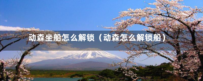 动森坐船怎么解锁（动森怎么解锁船）