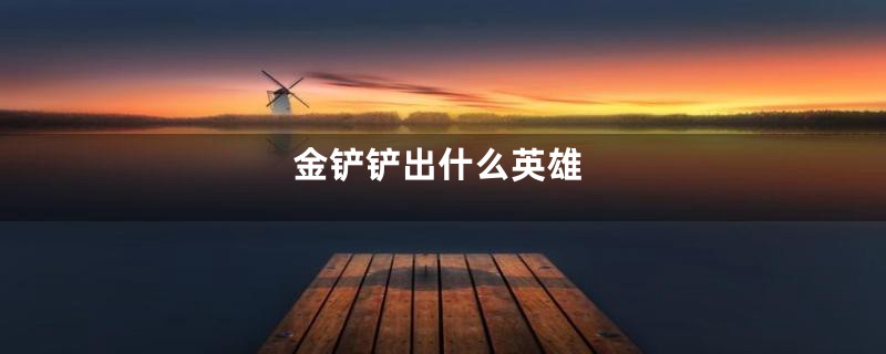 金铲铲出什么英雄