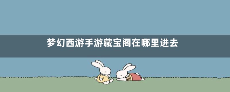 梦幻西游手游藏宝阁在哪里进去